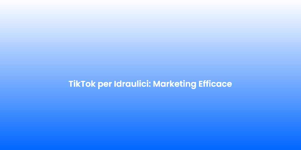 TikTok per Idraulici Marketing Efficace
