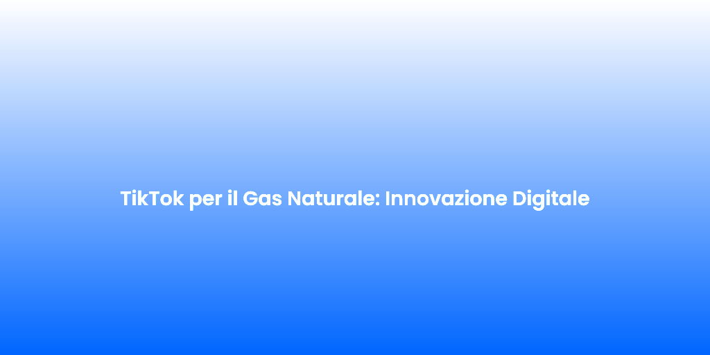 TikTok per il Gas Naturale Innovazione Digitale