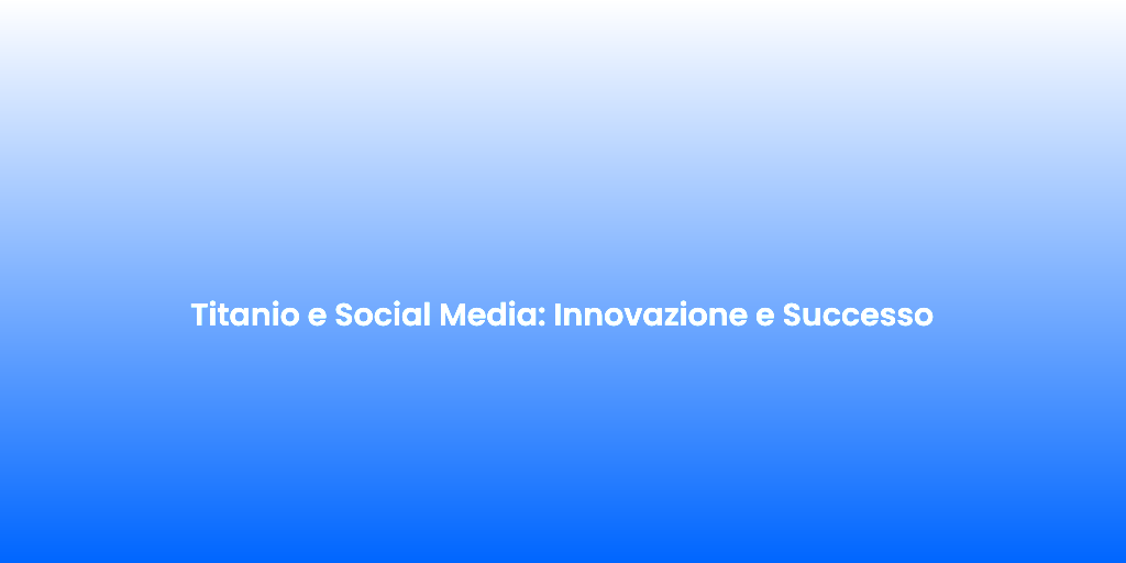 Titanio e Social Media Innovazione e Successo 1