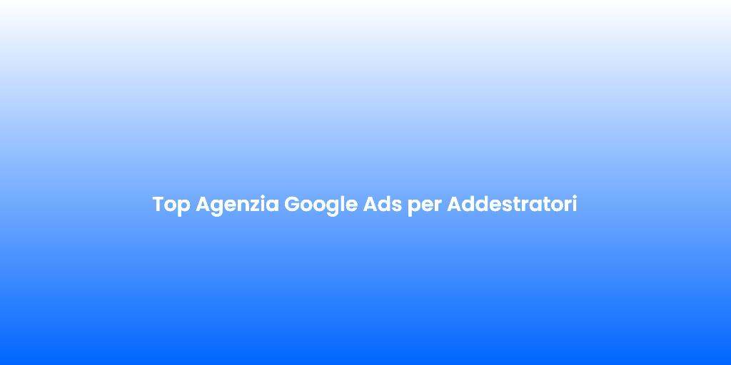 Top Agenzia Google Ads per Addestratori 1