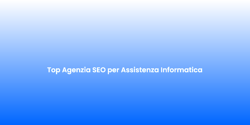 Top Agenzia SEO per Assistenza Informatica