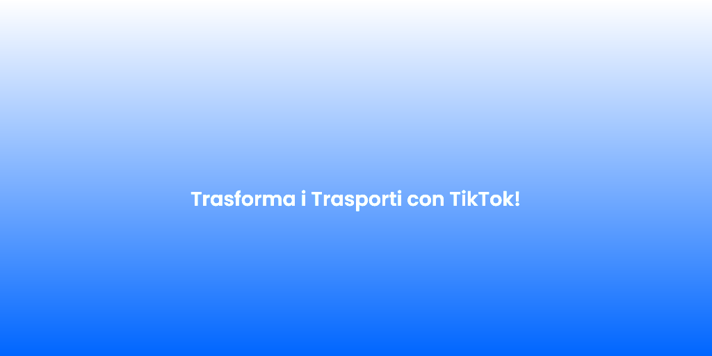 Trasforma i Trasporti con TikTok