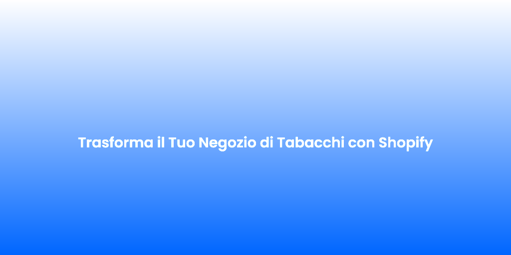 Trasforma il Tuo Negozio di Tabacchi con Shopify