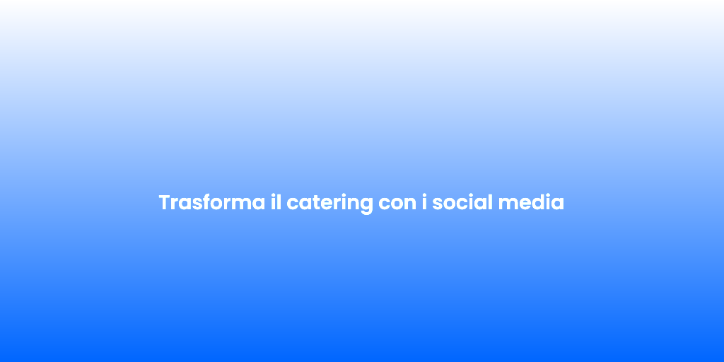 Trasforma il catering con i social media
