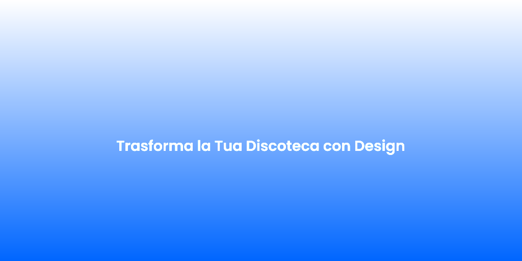 Trasforma la Tua Discoteca con Design