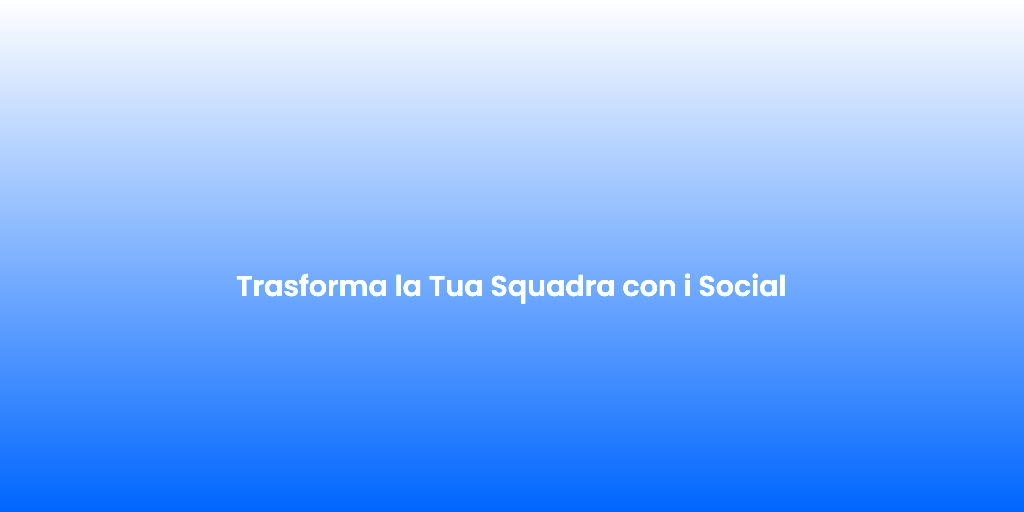 Trasforma la Tua Squadra con i Social