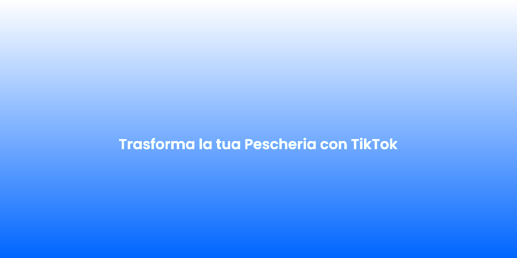 Trasforma la tua Pescheria con TikTok
