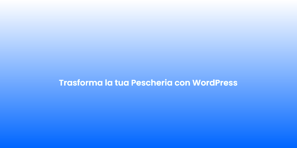 Trasforma la tua Pescheria con WordPress