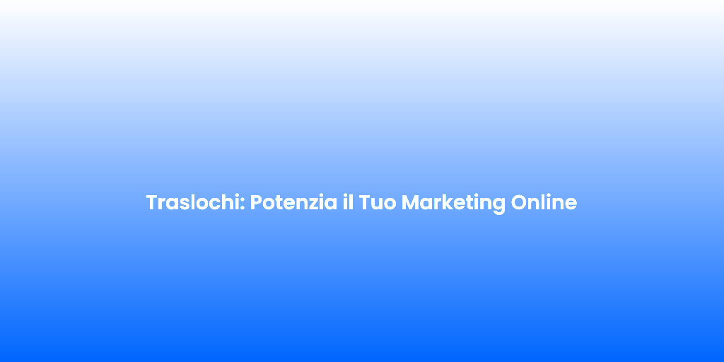 Traslochi Potenzia il Tuo Marketing Online 1