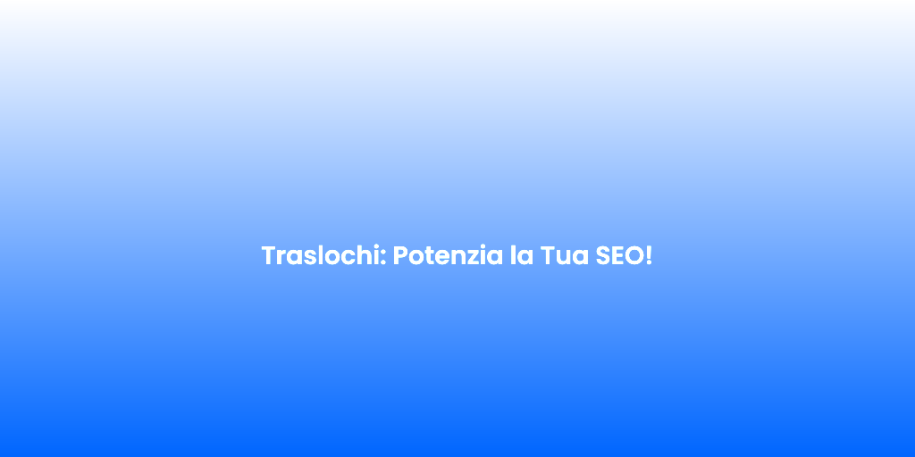 Traslochi Potenzia la Tua SEO