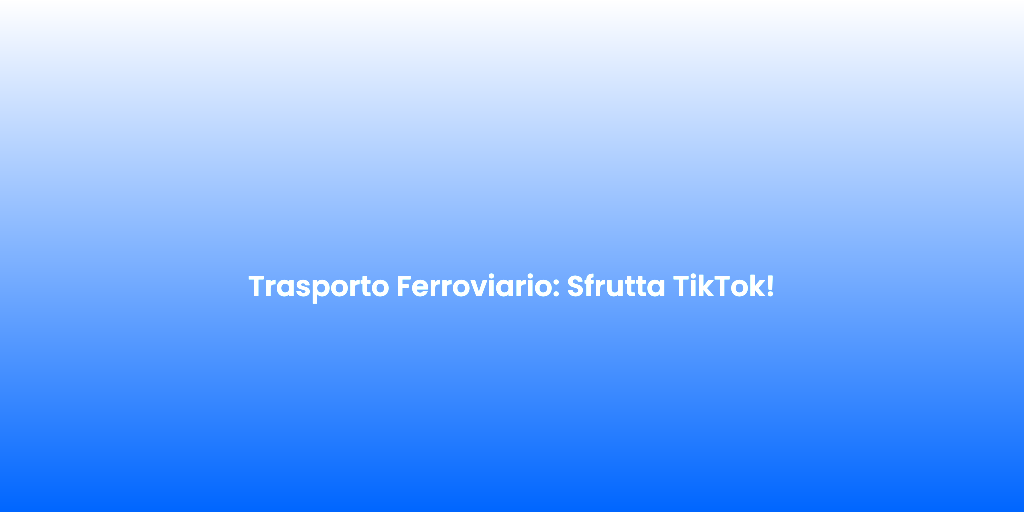 Trasporto Ferroviario Sfrutta TikTok