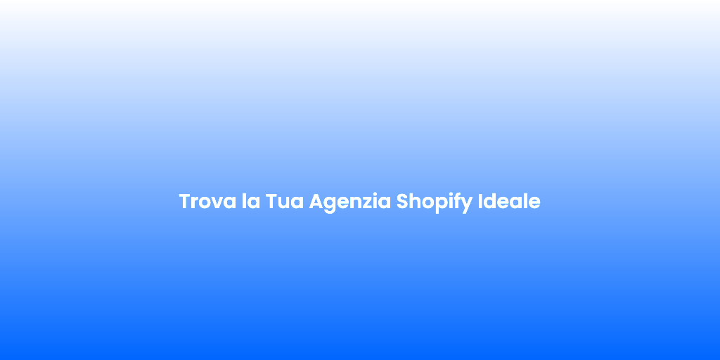 Trova la Tua Agenzia Shopify Ideale