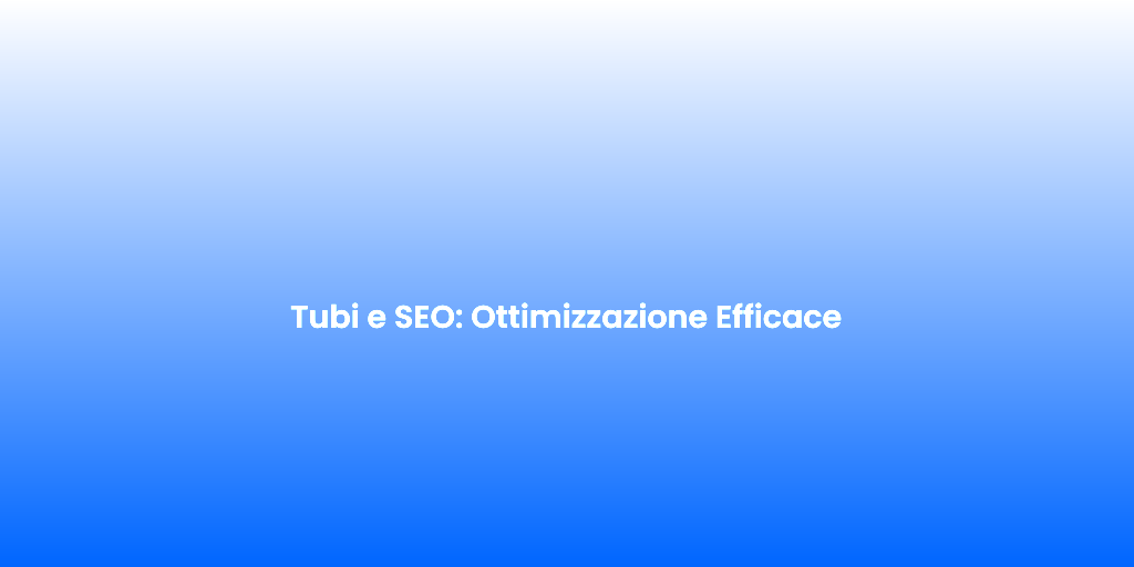 Tubi e SEO Ottimizzazione Efficace