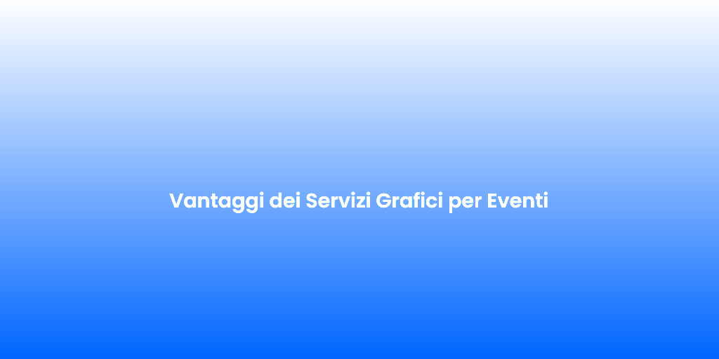 Vantaggi dei Servizi Grafici per Eventi