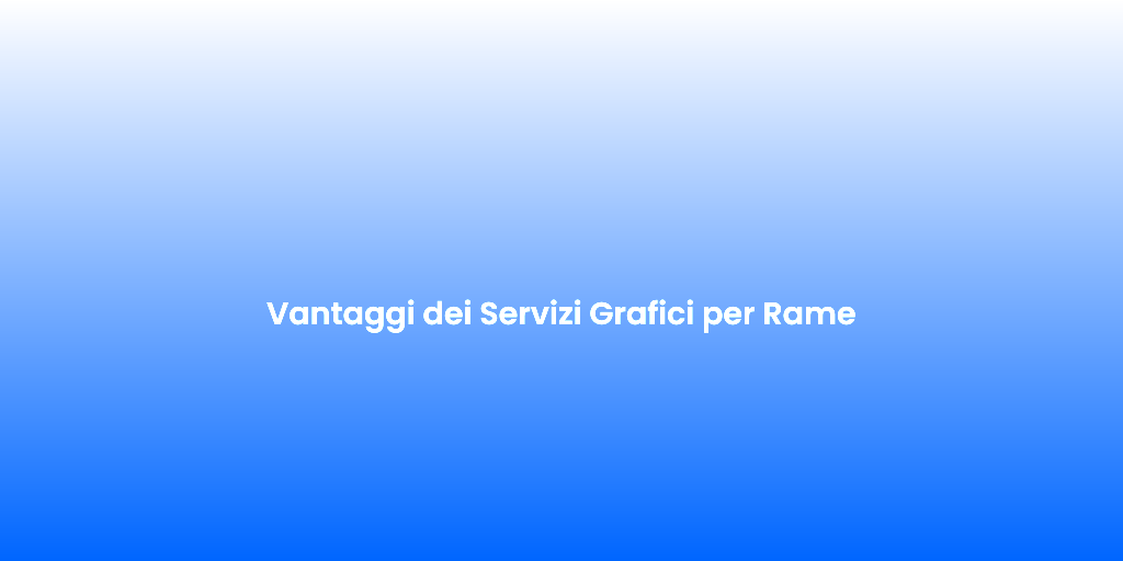 Vantaggi dei Servizi Grafici per Rame