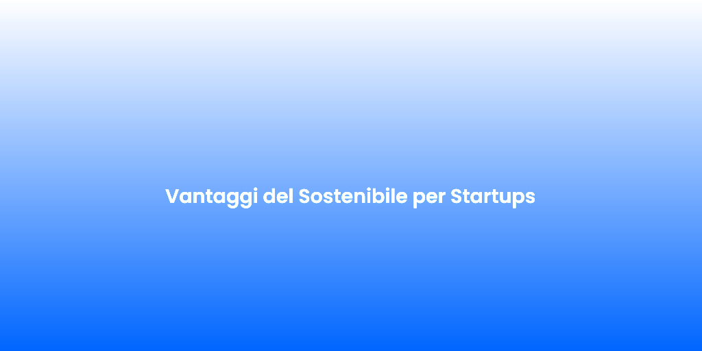 Vantaggi del Sostenibile per Startups