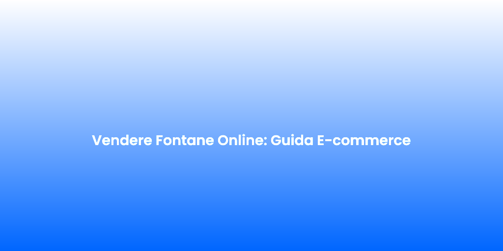 Vendere Fontane Online Guida E commerce