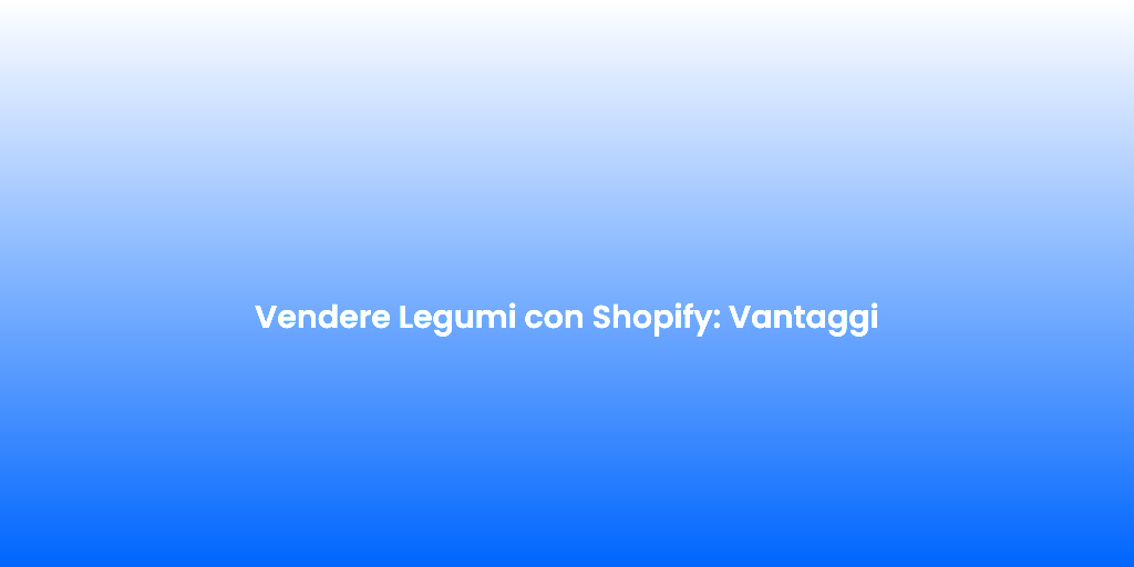 Vendere Legumi con Shopify Vantaggi