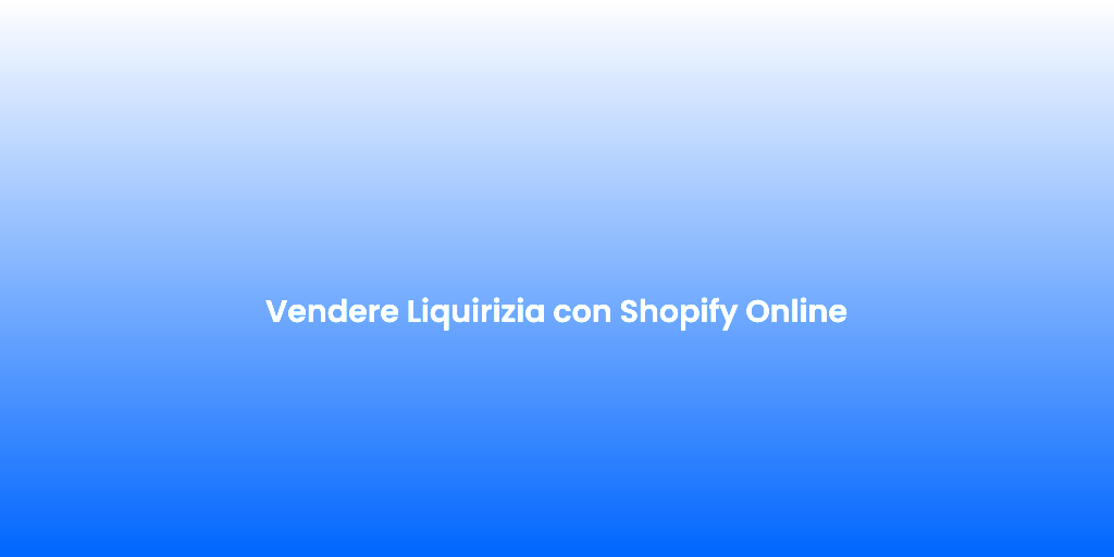 Vendere Liquirizia con Shopify Online