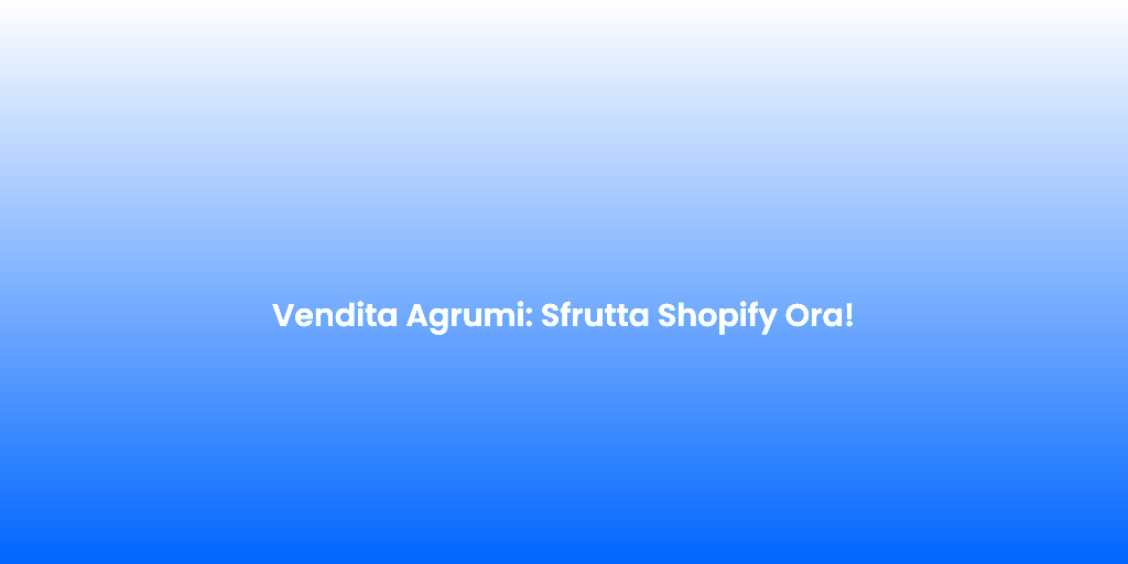 Vendita Agrumi Sfrutta Shopify Ora