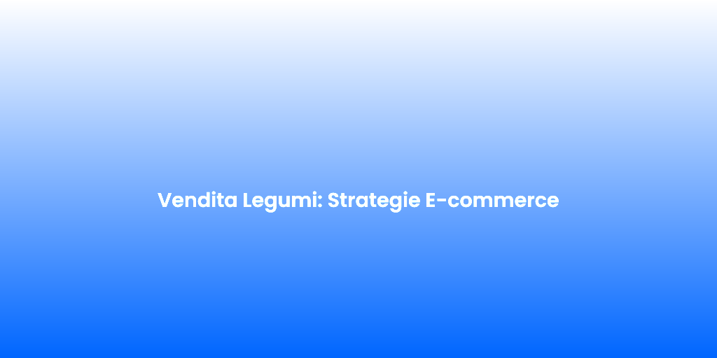 Vendita Legumi Strategie E commerce