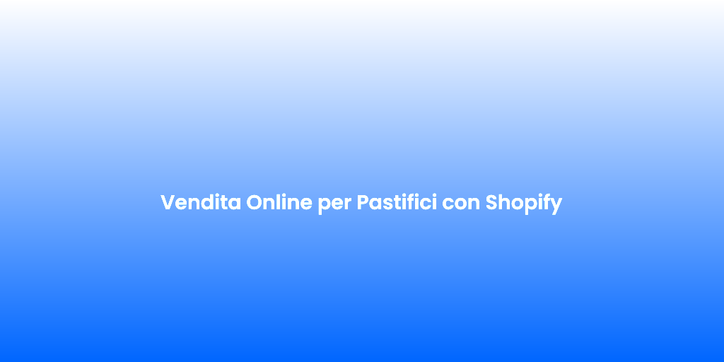 Vendita Online per Pastifici con Shopify