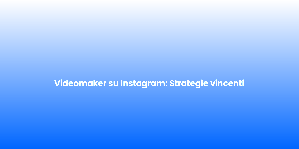 Videomaker su Instagram Strategie vincenti
