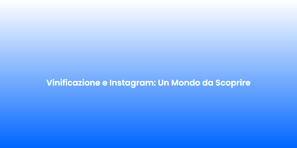 Vinificazione e Instagram Un Mondo da Scoprire 1
