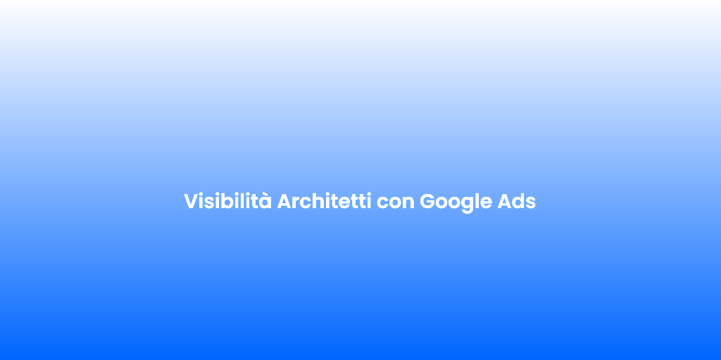 Visibilita Architetti con Google Ads