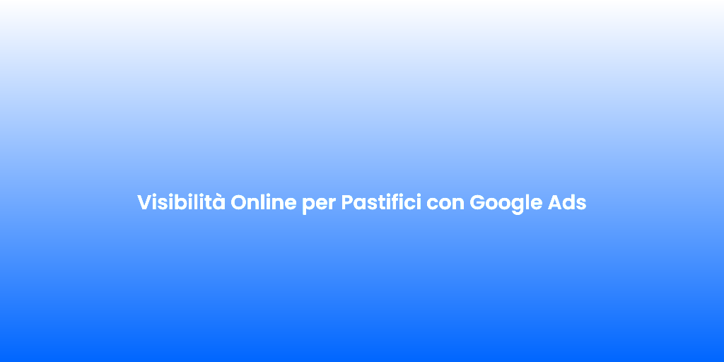 Visibilita Online per Pastifici con Google Ads