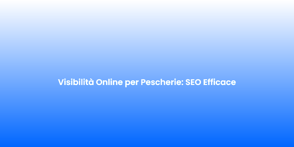 Visibilita Online per Pescherie SEO Efficace