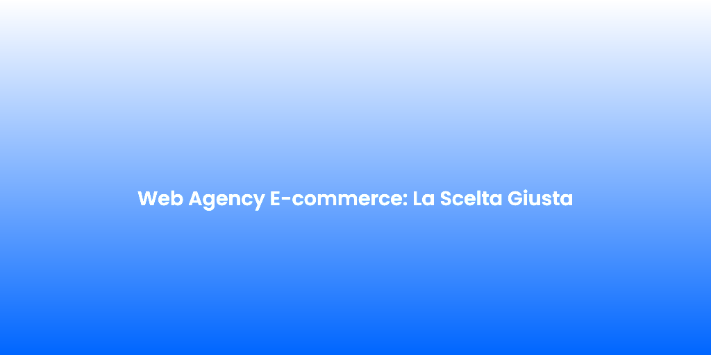 Web Agency E commerce La Scelta Giusta