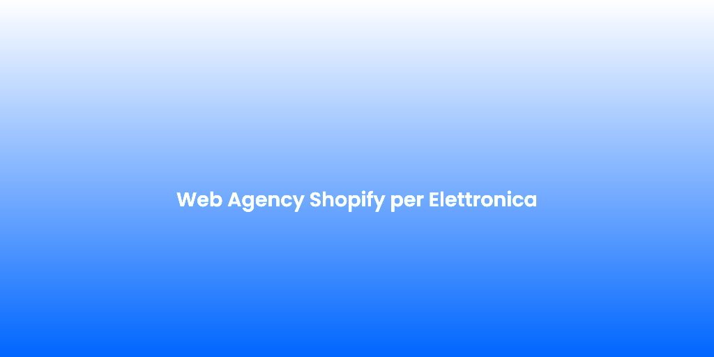 Web Agency Shopify per Elettronica 1