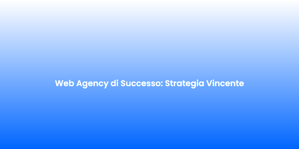 Web Agency di Successo Strategia Vincente