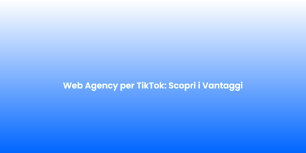 Web Agency per TikTok Scopri i Vantaggi