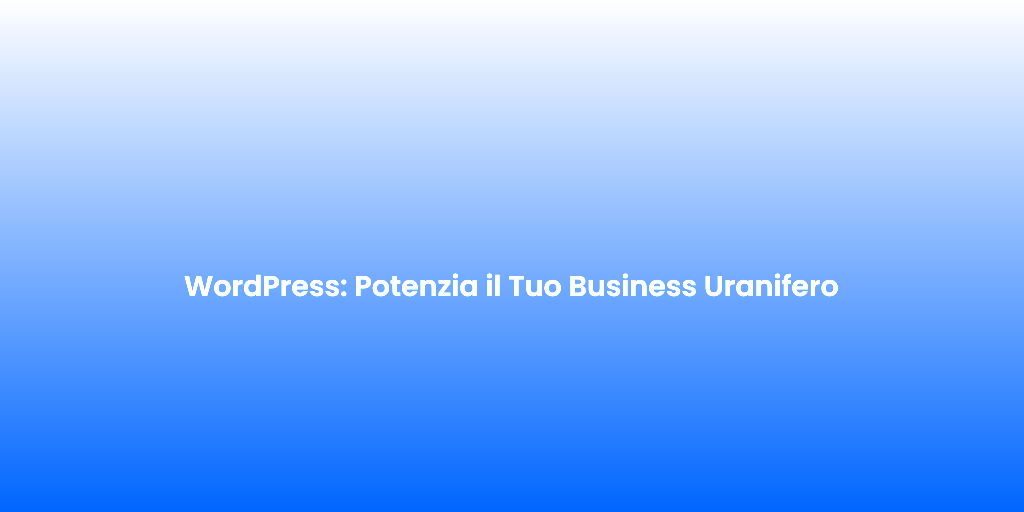 WordPress Potenzia il Tuo Business Uranifero
