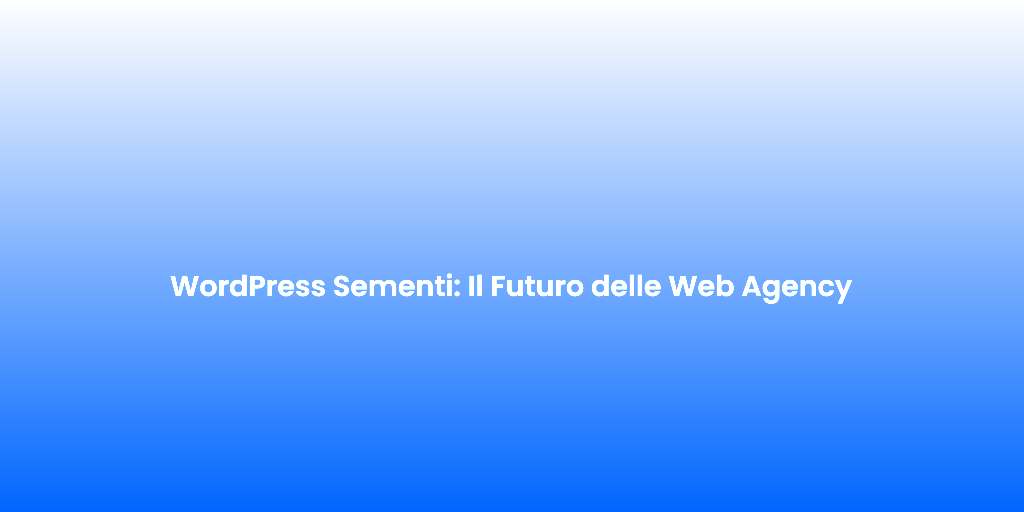 WordPress Sementi Il Futuro delle Web Agency