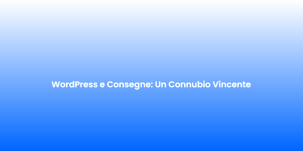 WordPress e Consegne Un Connubio Vincente