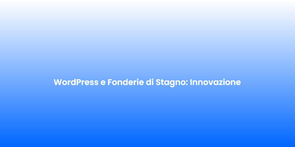 WordPress e Fonderie di Stagno Innovazione