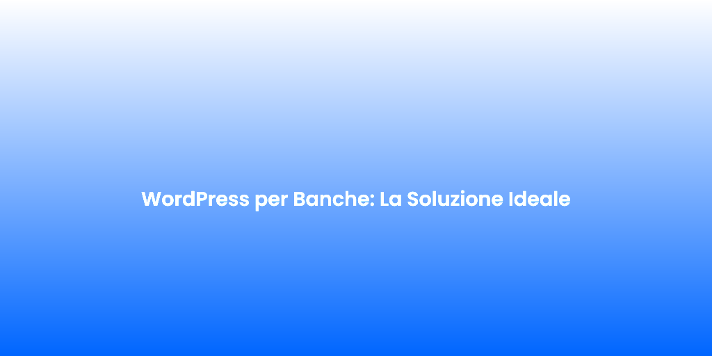 WordPress per Banche La Soluzione Ideale