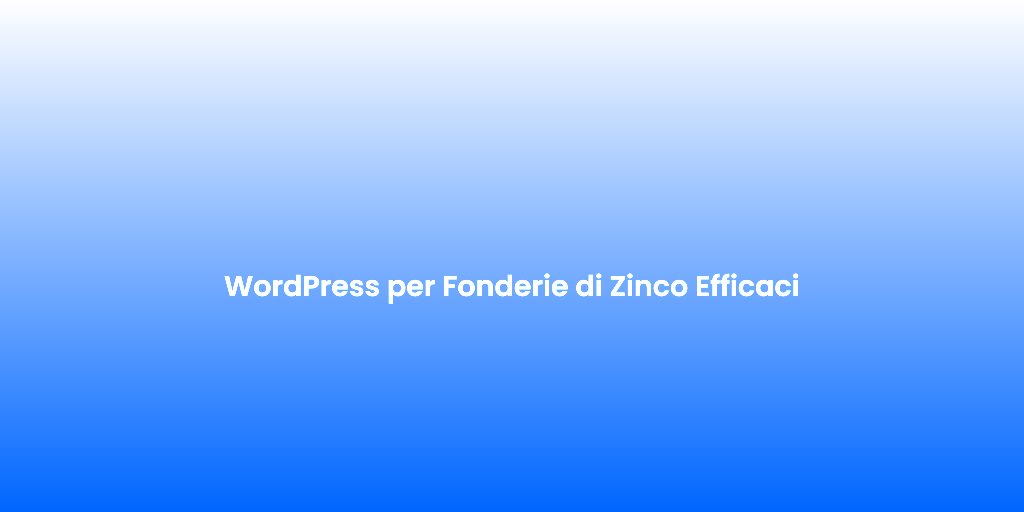 WordPress per Fonderie di Zinco Efficaci 1