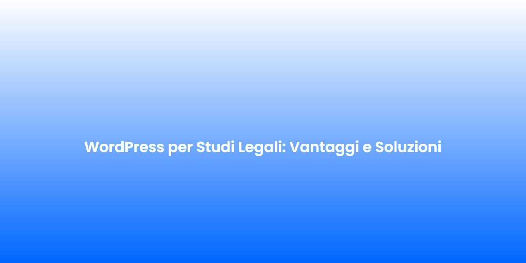 WordPress per Studi Legali Vantaggi e Soluzioni