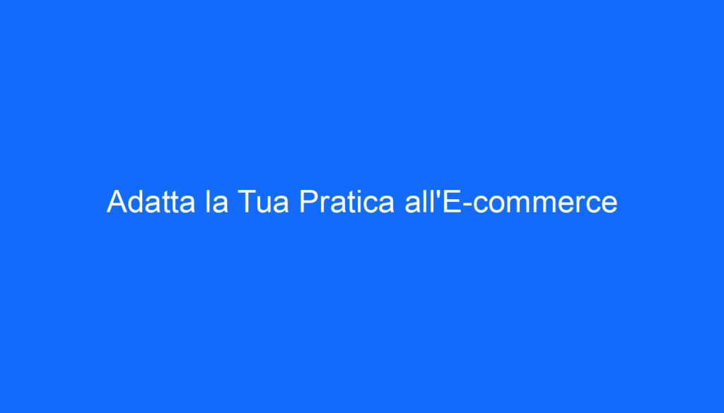 Adatta la Tua Pratica all'E commerce