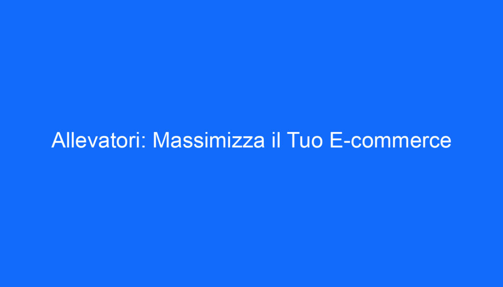 Allevatori: Massimizza il Tuo E commerce