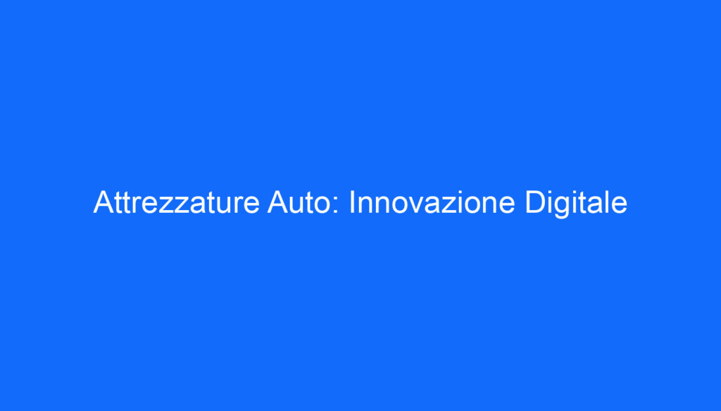 Attrezzature Auto: Innovazione Digitale