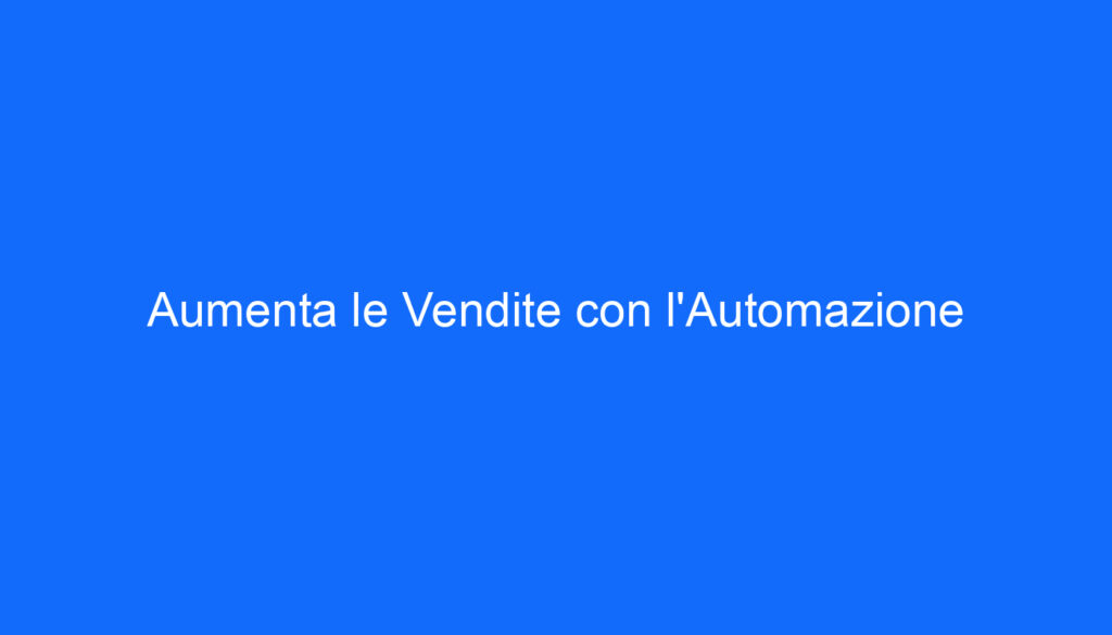 Aumenta le Vendite con l'Automazione