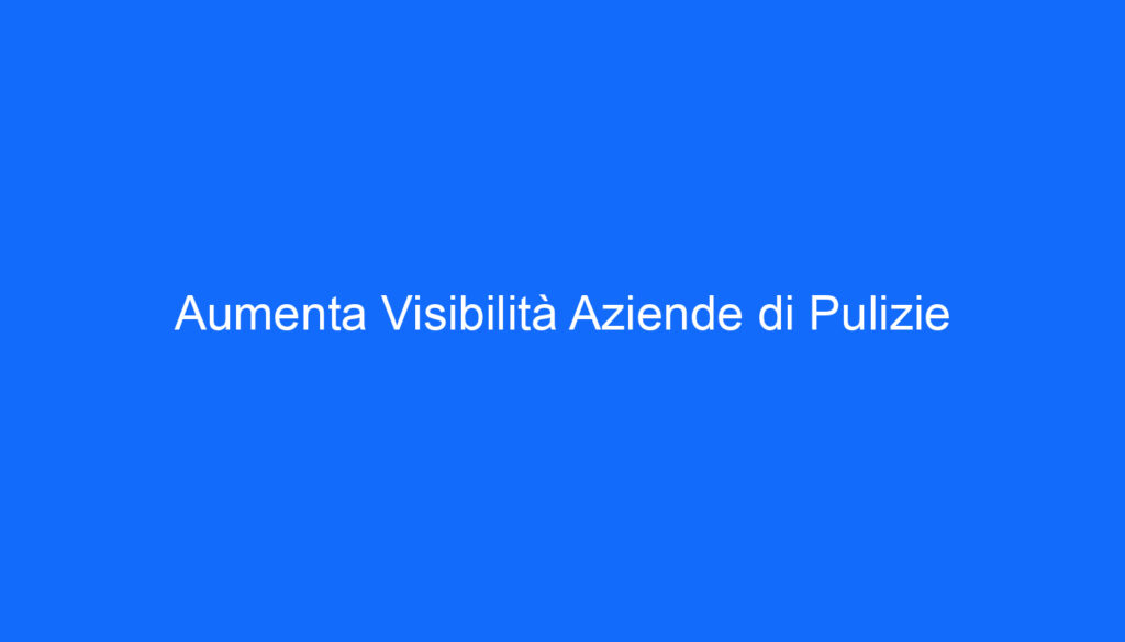 Aumenta Visibilità Aziende di Pulizie