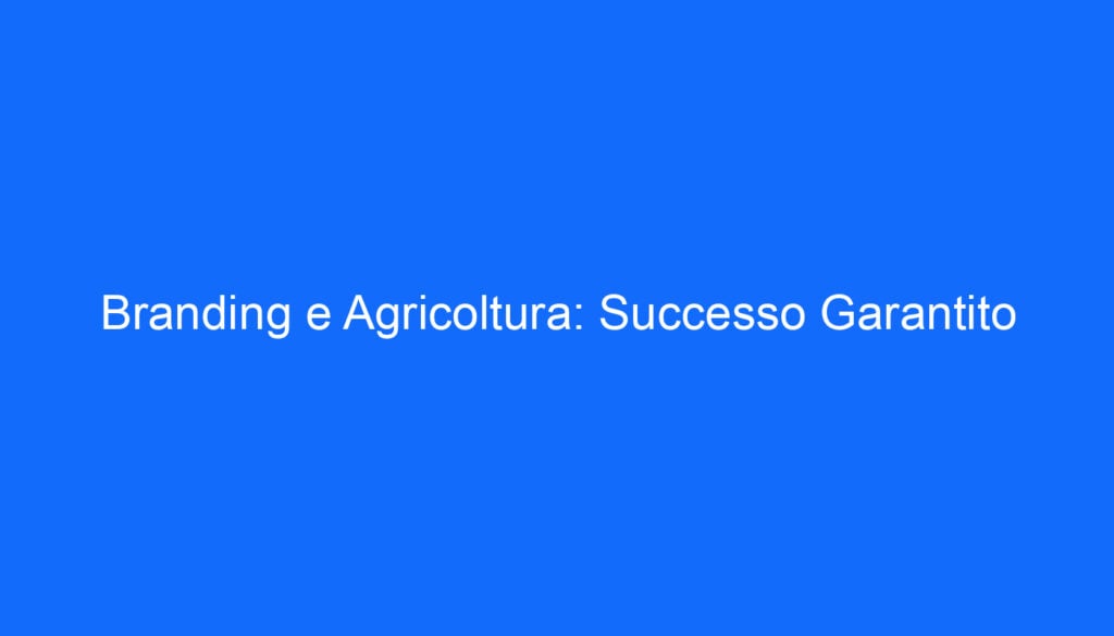 Branding e Agricoltura: Successo Garantito