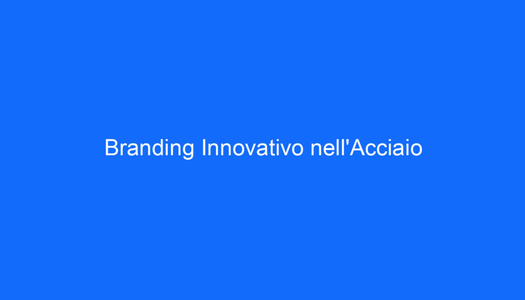 Branding Innovativo nell'Acciaio