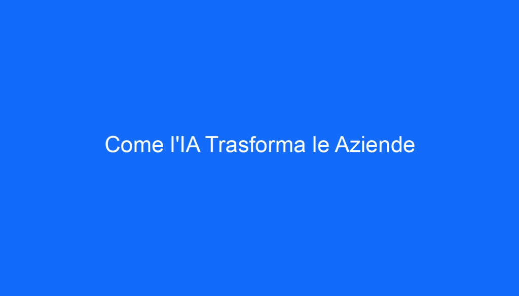 Come l'IA Trasforma le Aziende